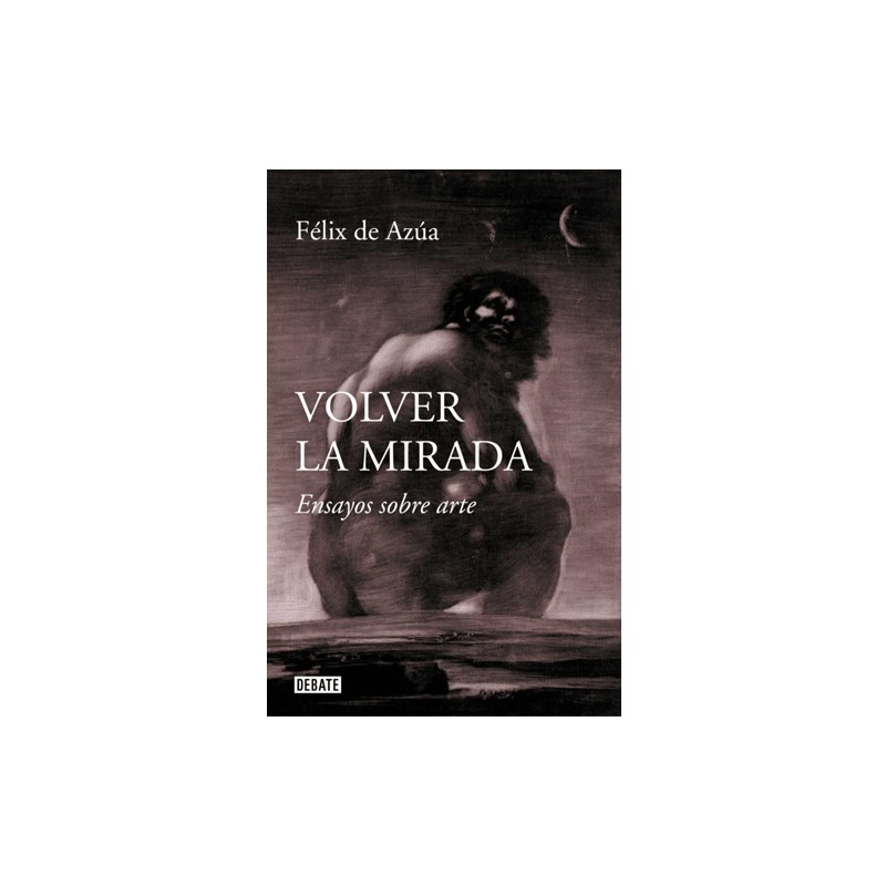 Volver la Mirada. Ensayos sobre Arte - Félix de Azúa